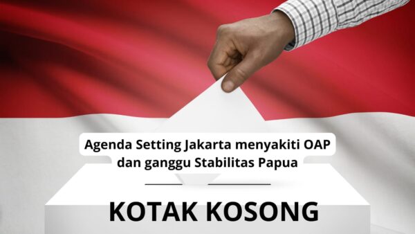 Fenomena Kotak Kosong: Agenda Setting Jakarta Ganggu Stabilitas di Papua dan Menyakiti OAP